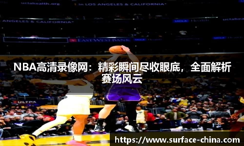 NBA高清录像网：精彩瞬间尽收眼底，全面解析赛场风云